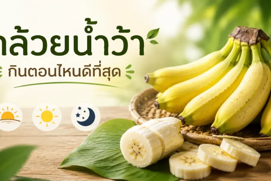 กล้วยน้ำว้ากินตอนไหนดีที่สุดสำหรับพลังงาน ระบบย่อยอาหาร การออกกำลังกาย และการนอนหลับ